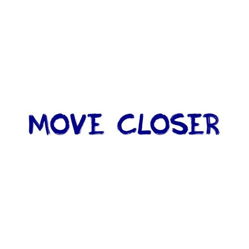 Move closer