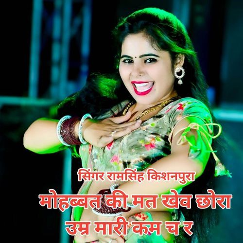 मोहब्बत की मत खेव छोरा उम्र मारी कम च र