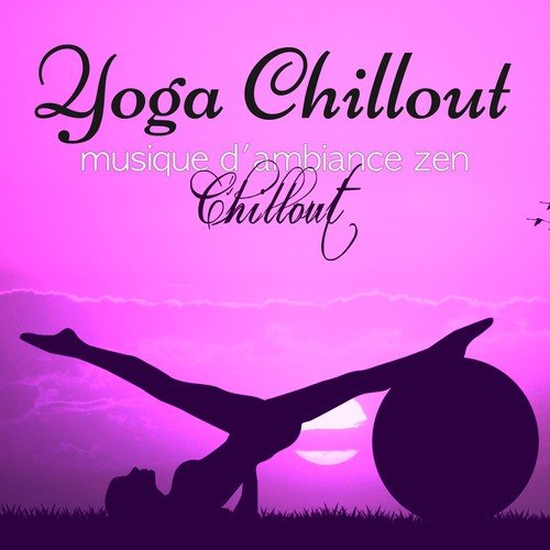 Yoga Chillout – Musique d'ambiance zen chillout pour cours de yoga, power yoga, vinyasa sun salutation et relaxation