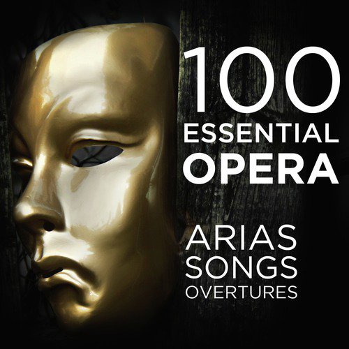 100 Essential Opera Arias, Songs & Overtures: The Very Best  Soprano, Tenor, Baritone, Bass & Mezzo Solos, Duets, Trios & Choruses from Mozart, Beethoven, Verdi, Rossini, Puccini & More