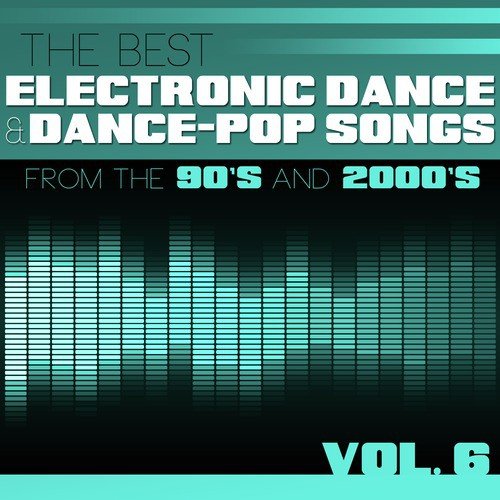 The Best Electronic Dance and Dance-Pop Songs from the 90s and 2000s, Vol. 6
