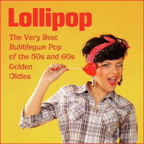 Lollipop: The Very Best Bubblegum Pop of the 50s and 60s Golden Oldies by the Chordettes, The Archies, The Crystals, And More