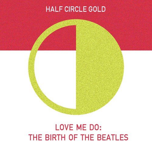Love Me Do: The Birth of the Beatles: Half Circle Gold