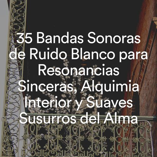 35 Bandas Sonoras de Ruido Blanco para Resonancias Sinceras, Alquimia Interior y Suaves Susurros del Alma_poster_image