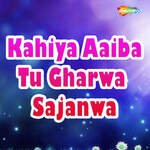 Kahiya Aaiba Tu Gharwa Sajanwa