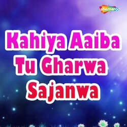Kahiya Aaiba Tu Gharwa Sajanwa