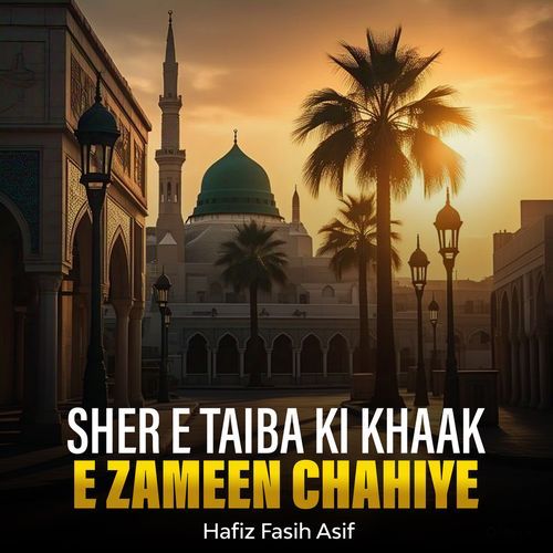 Sher e Taiba Ki Khaak e Zameen Chahiye