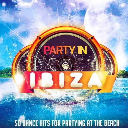 Party in Ibiza (50 Dance Hits for Partying at the Beach)