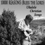 10000 Reasons (Bless the Lord) - Ukulele Christian Songs