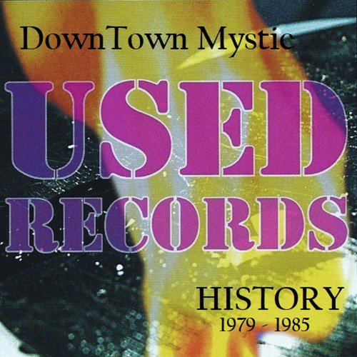 Downtown Mystic: Used Records History 1979-1985