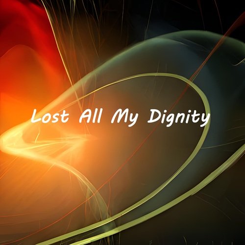 Lost All My Dignity