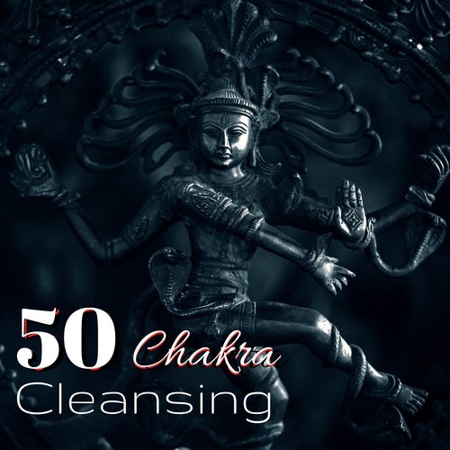 Chakra Cleansing 50 - Pure Energy, Peaceful Music for Mantra Rituals & Total Relaxation