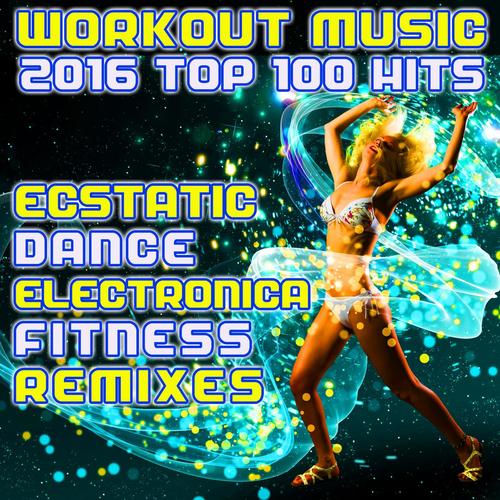 Workout Music 2016 Top 100 Hits Ecstatic Dance Electronica Fitness Remixes