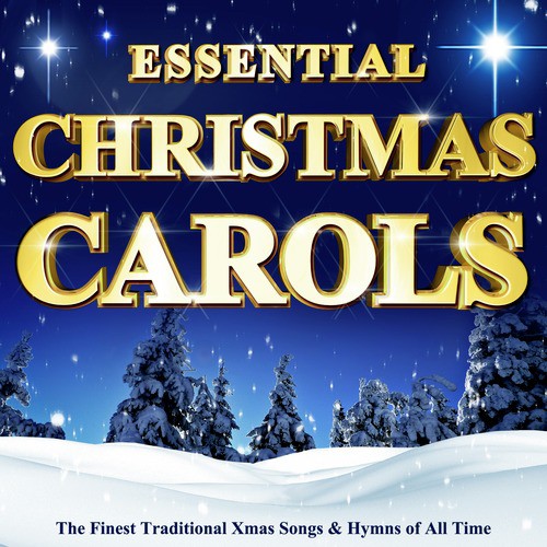 Essential Christmas Carols - The Finest Traditional Xmas Songs & Hymns of All Time