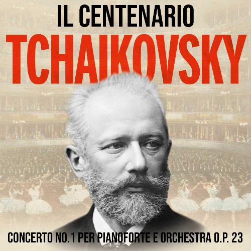 Il Centenario - Tchaikovsky (Concerto No. 1 Per Pianoforte e Orchestra Op. 23)