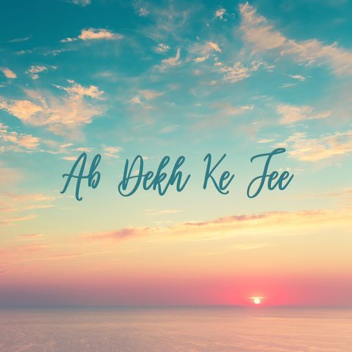 Ab Dekh Ke Jee