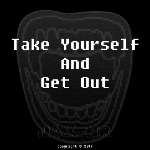 Take Yourself and Get Out