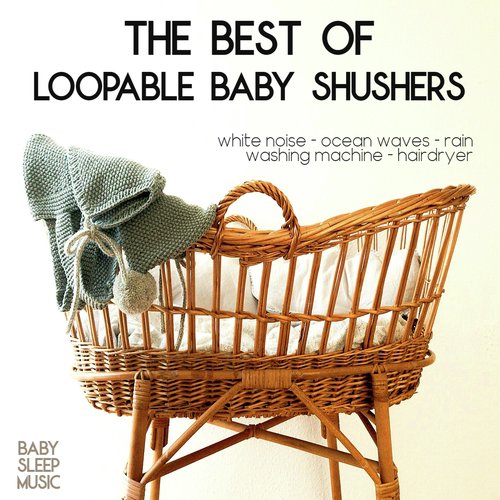 The Best Of Loopable Baby Shushers Baby White Noise Sleep Music