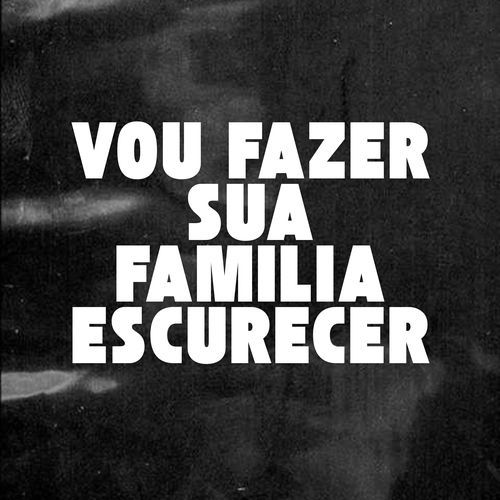 VOU FAZER SUA FAMILIA ESCURECER