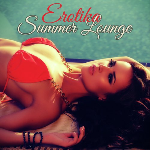 Erotika Summer Lounge – Sunset Lounge, the Perfect Playlist for Summer Beach Party and Sexy Moments