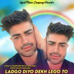 Ladgo Diyo Dekh Lego To