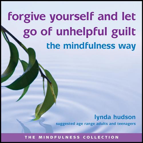 Forgive Yourself and Let Go of Unhelpful Guilt the Mindfullness Way