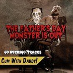 The Father's Day Monster Is out, 60 Rocking Tracks - Cum with Daddy!