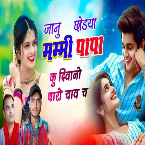 जानु छोडया मम्मी पापा कु दीवानो थारो चाव च