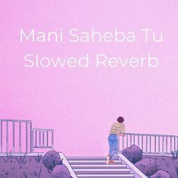 Mani Saheba Tu (Slow Reveb)-XSI8VTJZUlE