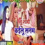 Tu shaadi Kailu Sanam (Bhojpuri)