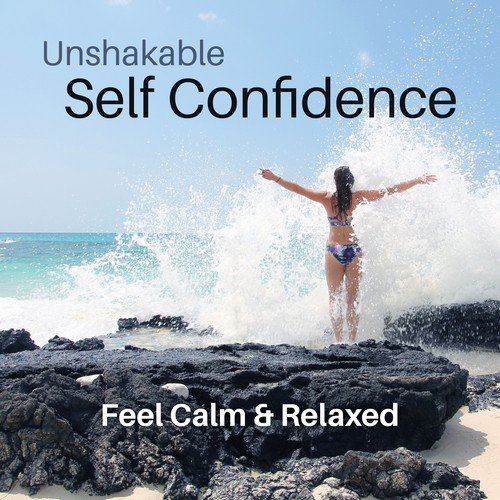Unshakable Self Confidence: Feel Calm & Relaxed – Music for Self Realization, Anxiety Release, Fearless, Well Being, Healthy Sleep, Happiness, Unbounded Conscioussness