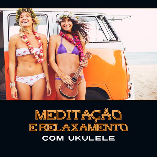 Meditação e Relaxamento com Ukulele - Música Havaiana para a Calma Perfeita, Prática Ho'oponopono, Tropical Relaxe