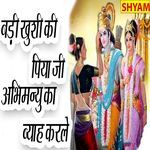 Badee Khushi Ki Piya Ji Abhimanyu Ka Byah Karle