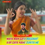 Maya Man Gaya Bagdavat Kar Gaya Name Duniya Me