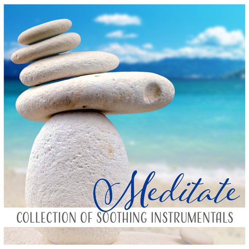 Meditate (Collection of Soothing Instrumentals for Peaceful Relaxation, Gentle Awakening & Healing, Calm Within)
