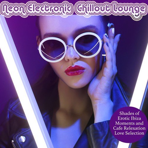 Neon Electronic Chillout Lounge (Shades of Erotic Ibiza Moments and Cafe Relaxation Love Selection)_poster_image