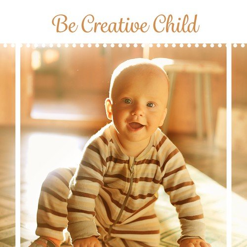 Be Creative Child – Music for Baby, Brilliant Sounds, Build Your Baby IQ, Clear Brain Baby