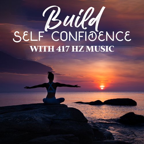 Build Self Confidence with 417 Hz Music: Self-Esteem Meditation to Believe in Yourself