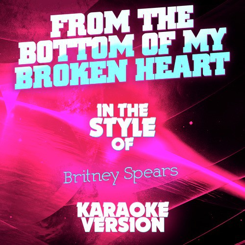 From the Bottom of My Broken Heart (In the Style of Britney Spears) [Karaoke Version]