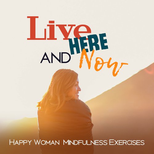 Live Here and Now (Happy Woman Mindfulness Exercises, Positive Thinking, Energetic Meditation, Inner Peace)