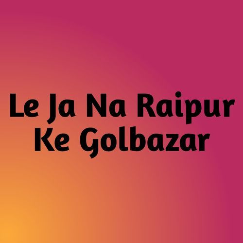 Le Ja Na Raipur Ke Golbazar