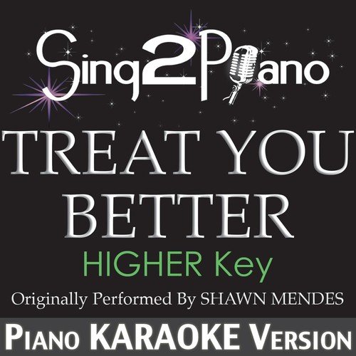 Treat You Better (Higher Key) [Originally Performed by Shawn Mendes] [Piano Karaoke Version]
