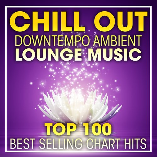 Chill Out Downtempo Ambient Lounge Music Top 100 Best Selling Chart Hits + DJ Mix