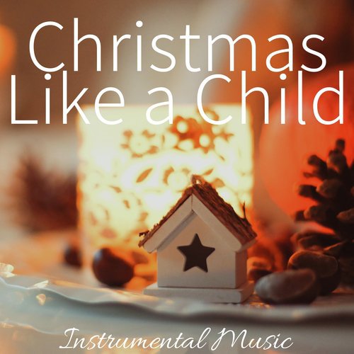 Christmas Like a Child: Instrumental Music for Christmas Ideas, Xmas Gifts, White Christmas 2017