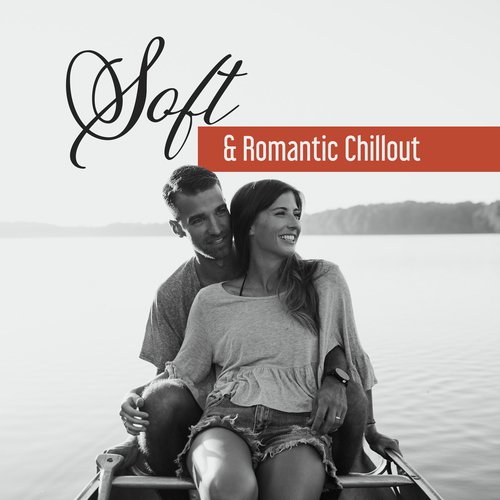 Soft & Romantic Chillout – Easy Listening, Stress Relief, Peaceful Music, Sexy Chill Out Beats