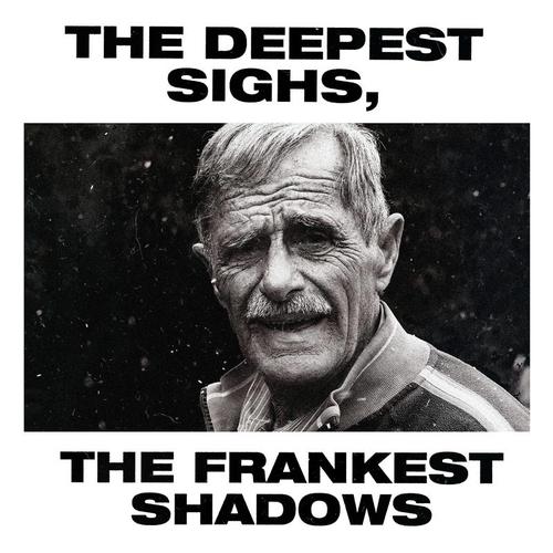 The Deepest Sighs, the Frankest Shadows