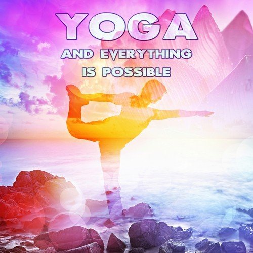 Yoga and Everything is Possible - Essential Chill Out Music, Deep Zen Meditation & Wellbeing, Mindfulness Meditation Spiritual Healing, Chakra & Yin Yoga Music