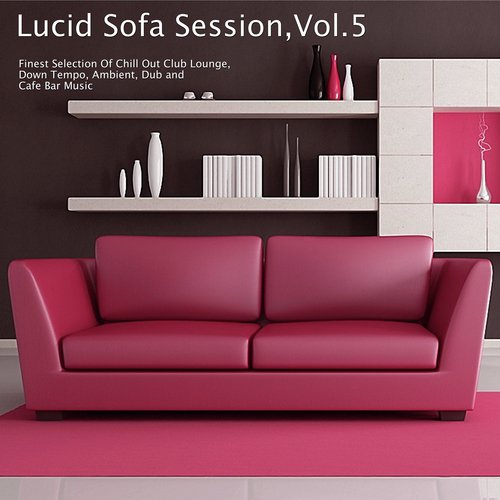 Lucid Sofa Session, Vol. 5 - Finest Selection of Chill Out Club Lounge, Down Tempo, Ambient, Dub and Cafe Bar Music