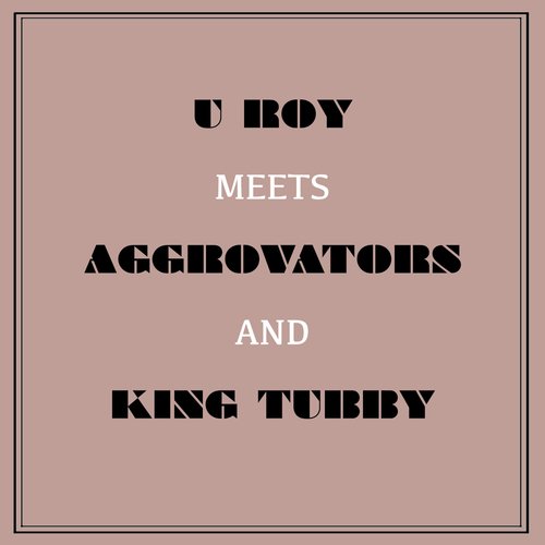 U Roy Meets Aggrovators & King Tubby