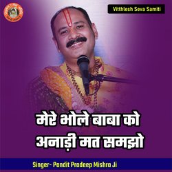 Mere Bhole Baba Ko Anadi Mat Samajho by Pandit Pradeep Ji Mishra